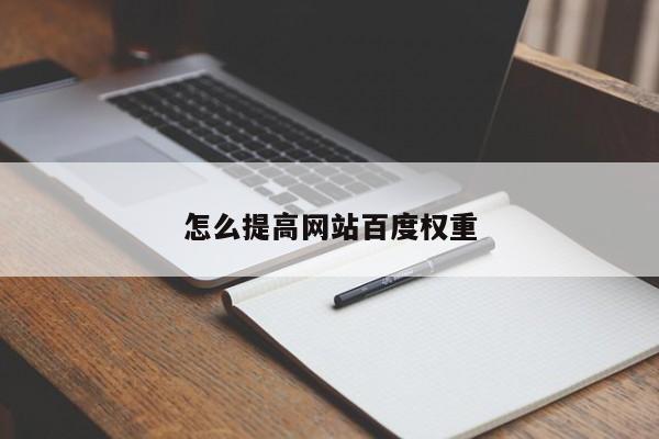 怎么提高網(wǎng)站百度權(quán)重
