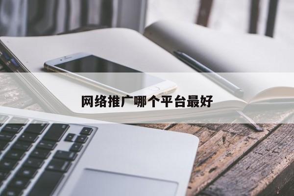 網(wǎng)絡推廣哪個平臺最好